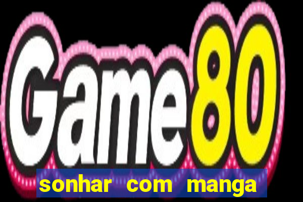 sonhar com manga no jogo do bicho