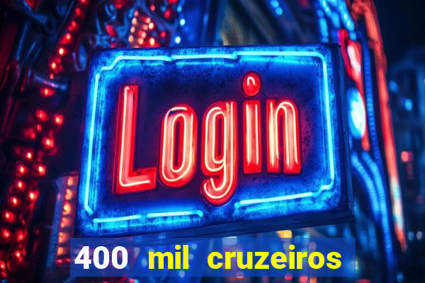 400 mil cruzeiros em reais