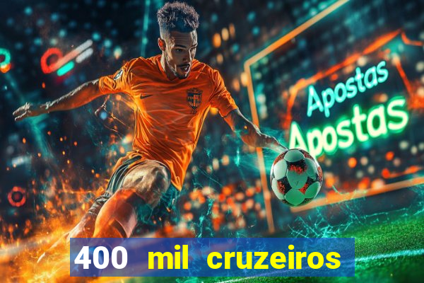 400 mil cruzeiros em reais