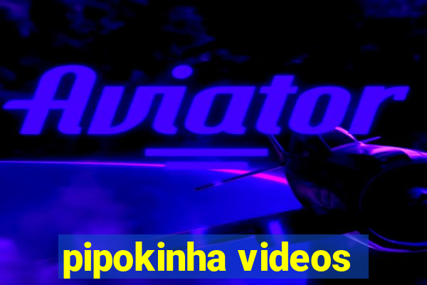 pipokinha videos