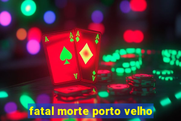 fatal morte porto velho