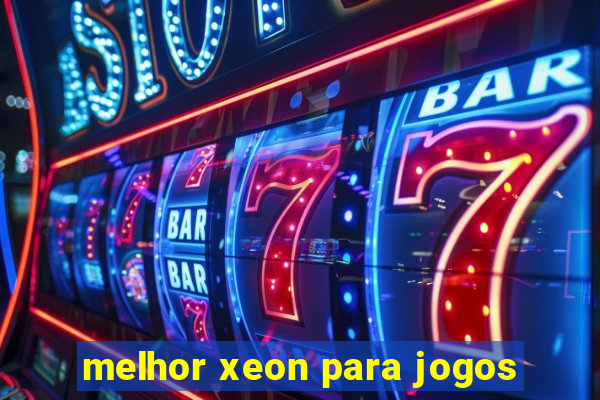 melhor xeon para jogos