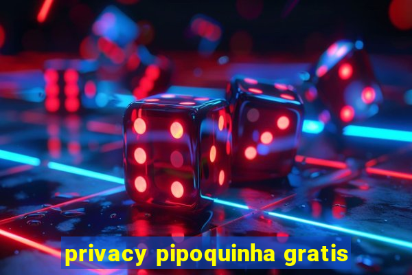 privacy pipoquinha gratis