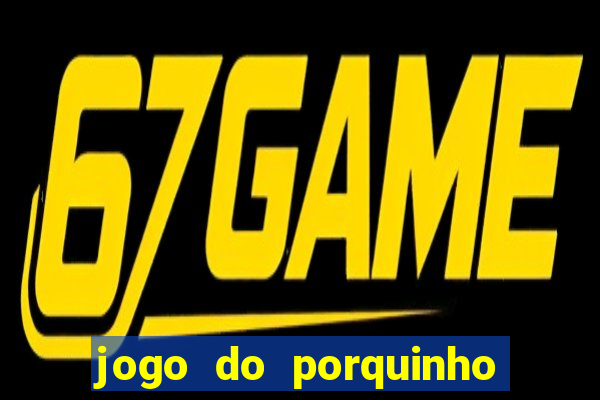 jogo do porquinho de ganhar dinheiro