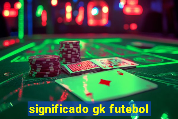 significado gk futebol