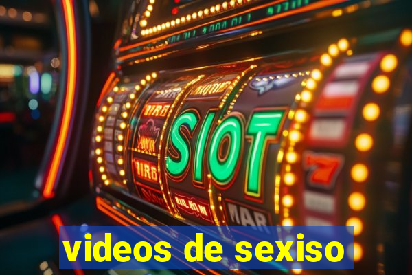 videos de sexiso