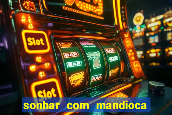 sonhar com mandioca jogo do bicho