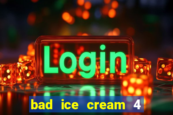 bad ice cream 4 click jogos