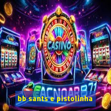 bb sants e pistolinha