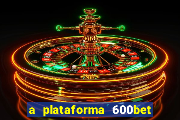 a plataforma 600bet é confiável