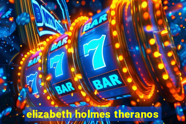 elizabeth holmes theranos