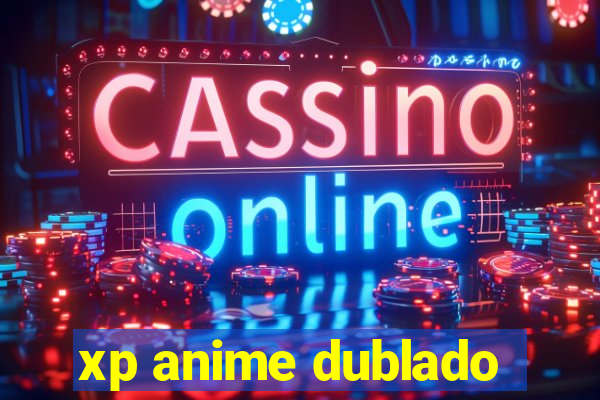 xp anime dublado