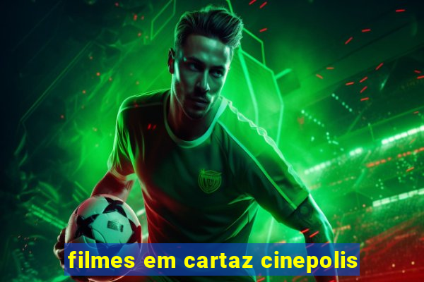 filmes em cartaz cinepolis