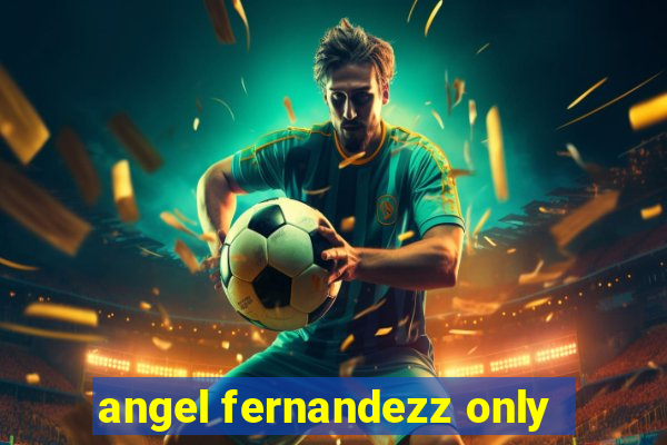 angel fernandezz only