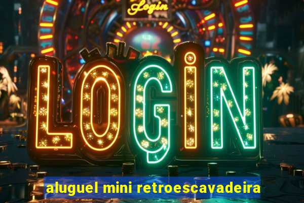 aluguel mini retroescavadeira