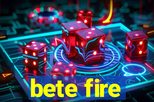 bete fire