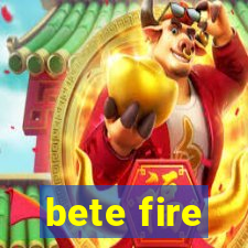 bete fire