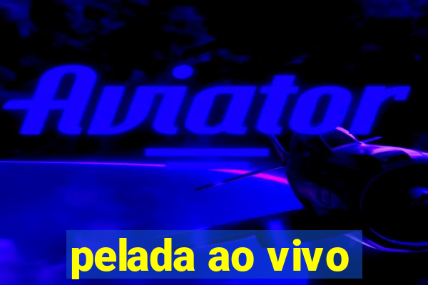 pelada ao vivo