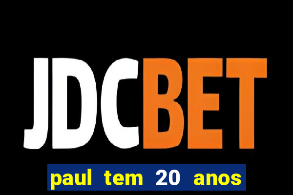 paul tem 20 anos de idade. a idade dele