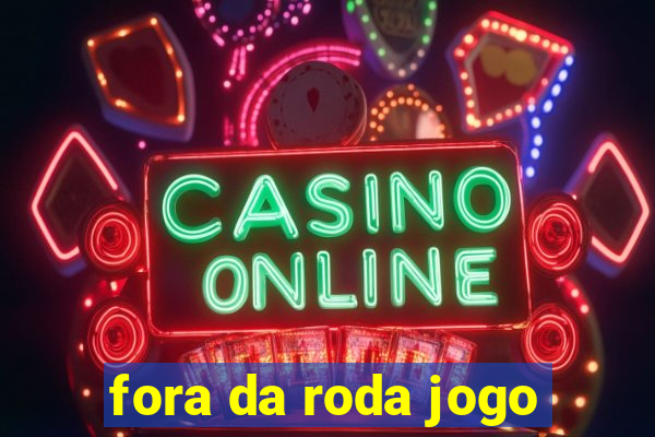 fora da roda jogo