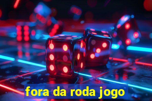 fora da roda jogo