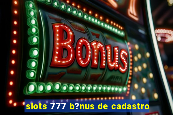 slots 777 b?nus de cadastro