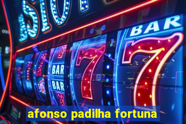 afonso padilha fortuna