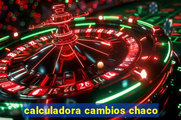 calculadora cambios chaco