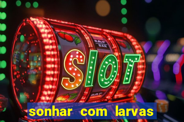 sonhar com larvas no jogo do bicho