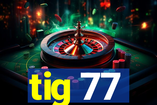 tig 77