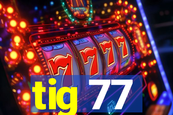 tig 77