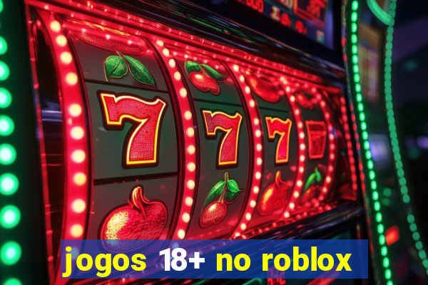 jogos 18+ no roblox