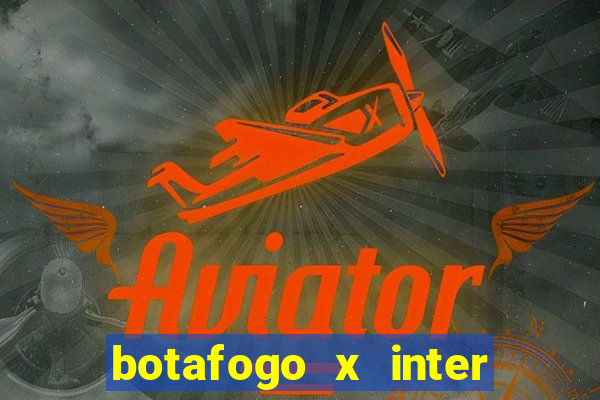 botafogo x inter onde assistir