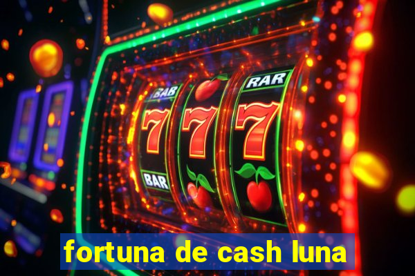 fortuna de cash luna