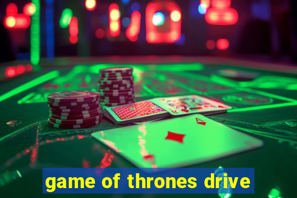 game of thrones drive