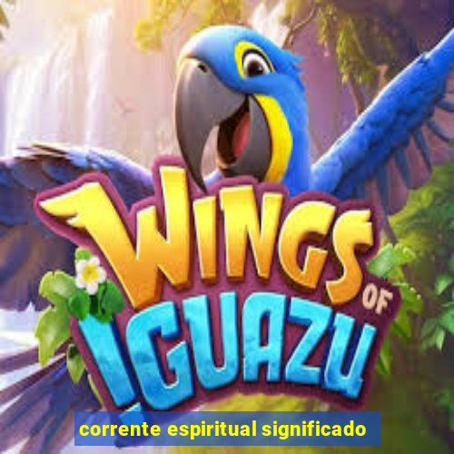 corrente espiritual significado