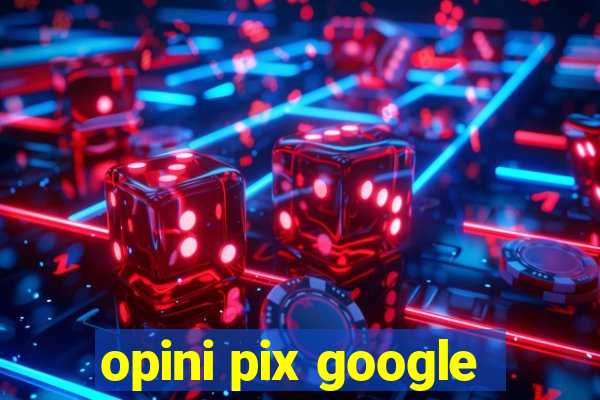 opini pix google