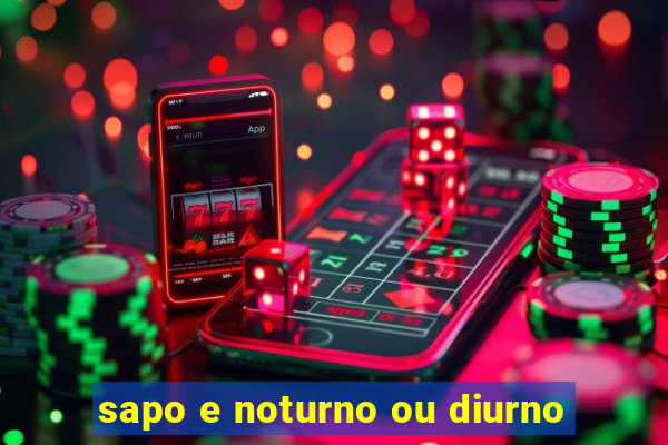 sapo e noturno ou diurno