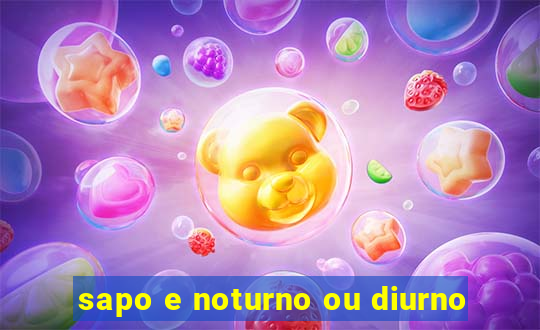 sapo e noturno ou diurno