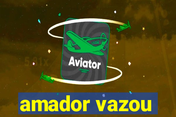 amador vazou