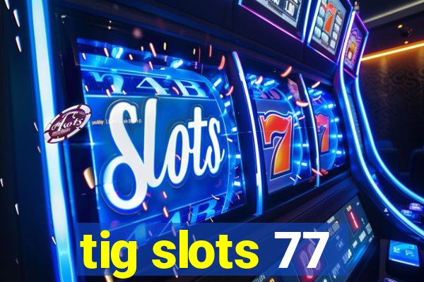 tig slots 77