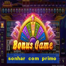 sonhar com primo jogo do bicho