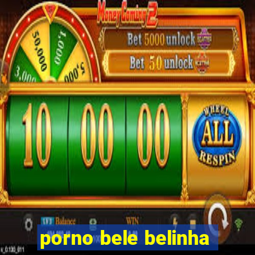 porno bele belinha