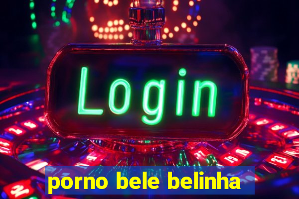 porno bele belinha