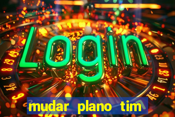 mudar plano tim mais barato