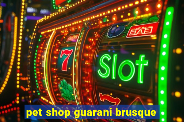 pet shop guarani brusque