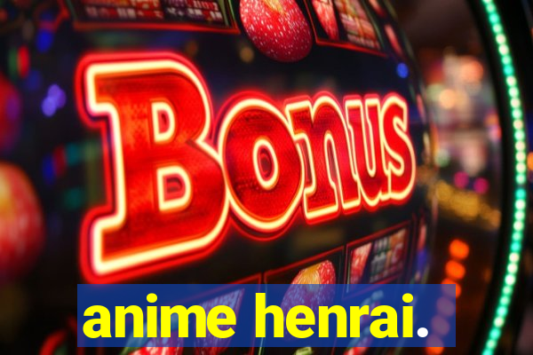 anime henrai.