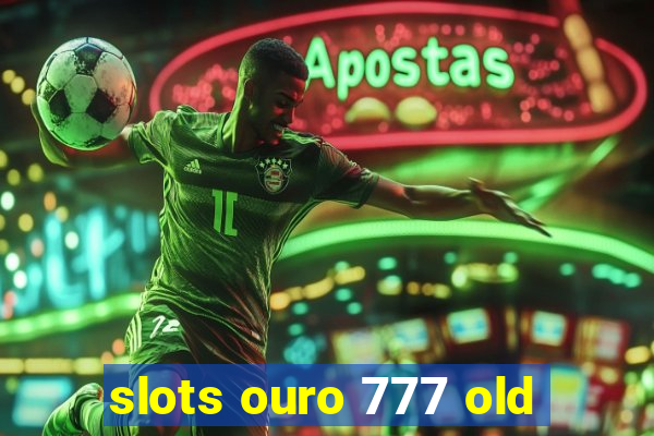 slots ouro 777 old