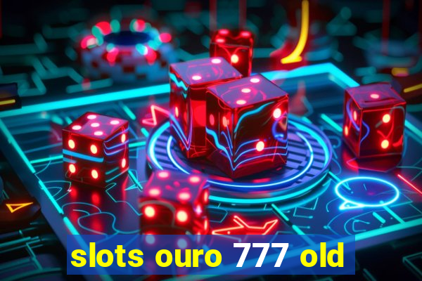 slots ouro 777 old