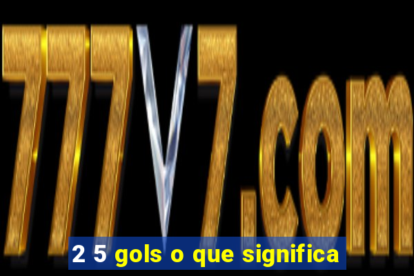 2 5 gols o que significa